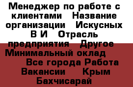 Менеджер по работе с клиентами › Название организации ­ Искусных В.И › Отрасль предприятия ­ Другое › Минимальный оклад ­ 19 000 - Все города Работа » Вакансии   . Крым,Бахчисарай